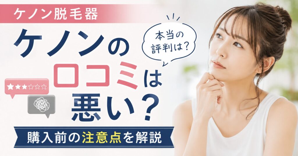 ケノン脱毛器の口コミは悪い？ 評判から購入前の注意点まで整理