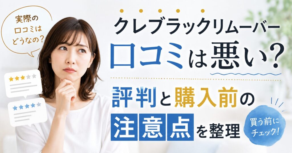 クレブラックリムーバーの口コミは悪い？評判と購入前の注意点を整理