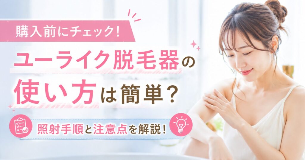ユーライク脱毛器の使い方は簡単？照射手順と注意点を購入前に確認