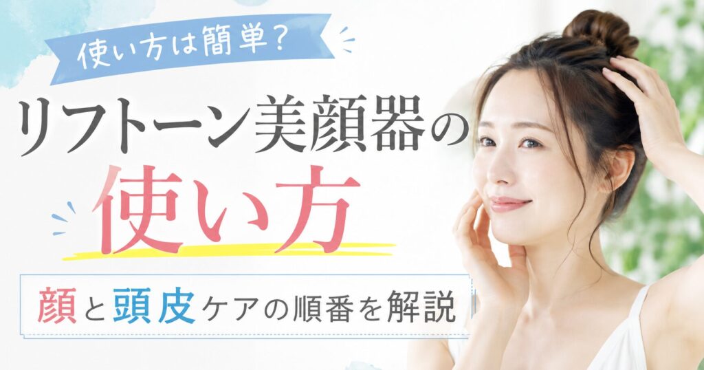 リフトーン美顔器の使い方は簡単？顔と頭皮ケアの順番を解説