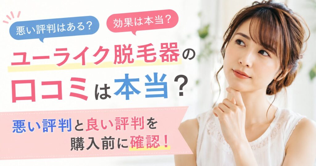 ユーライク脱毛器の口コミは本当？悪い評判と良い評判を購入前に確認