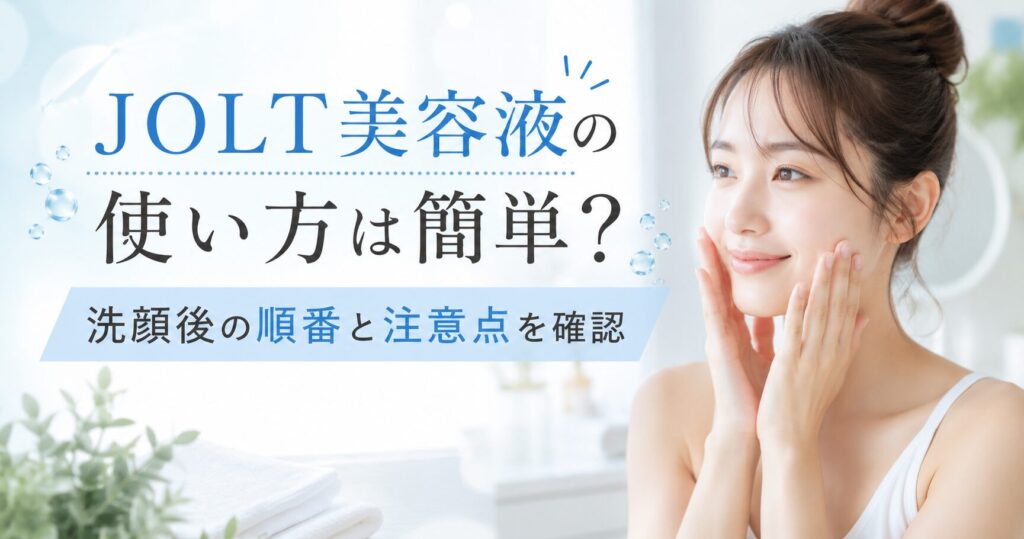 JOLT美容液の使い方は簡単？洗顔後の順番と注意点を確認