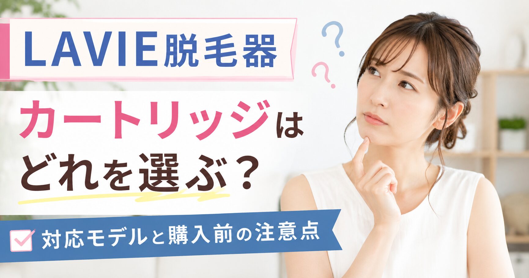 LAVIE脱毛器のカートリッジはどれを選ぶ？対応モデルと購入前の注意点