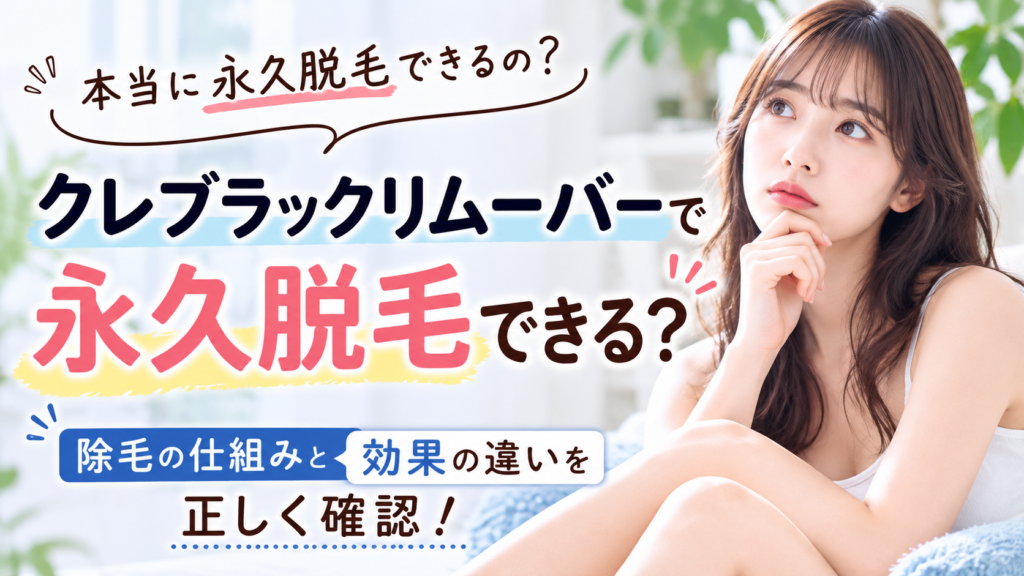 クレブラックリムーバーで永久脱毛はできる？除毛の仕組みと効果の違いを正しく確認